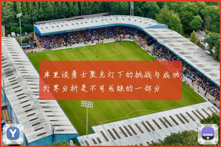库里谈勇士聚光灯下的挑战与成功外界分析是不可或缺的一部分