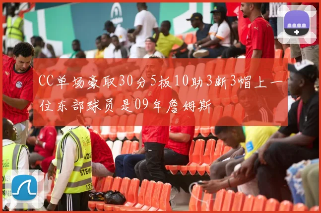 CC单场豪取30分5板10助3断3帽上一位东部球员是09年詹姆斯