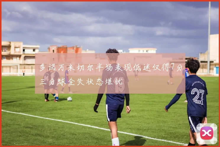 多诺万米切尔半场表现低迷仅得7分三分球全失状态堪忧