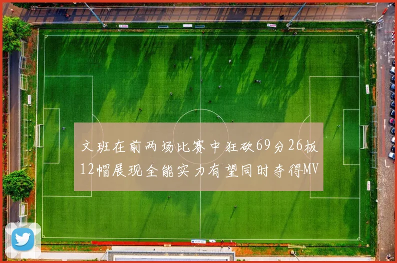 文班在前两场比赛中狂砍69分26板12帽展现全能实力有望同时夺得MVPDPOY和MIP