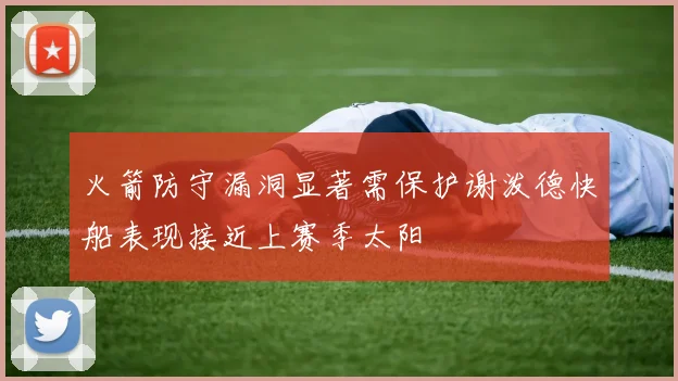 火箭防守漏洞显著需保护谢泼德快船表现接近上赛季太阳