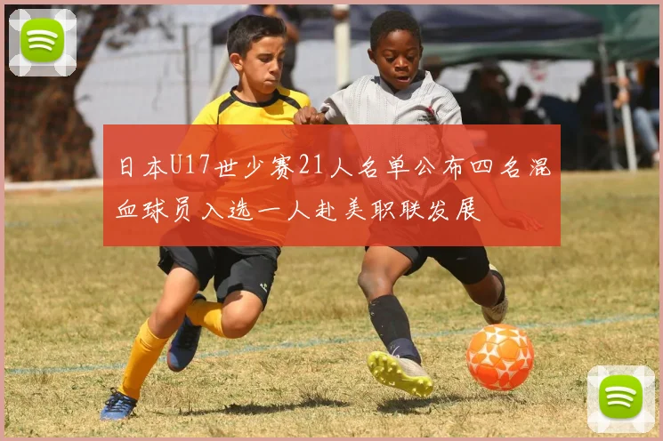 日本U17世少赛21人名单公布四名混血球员入选一人赴美职联发展