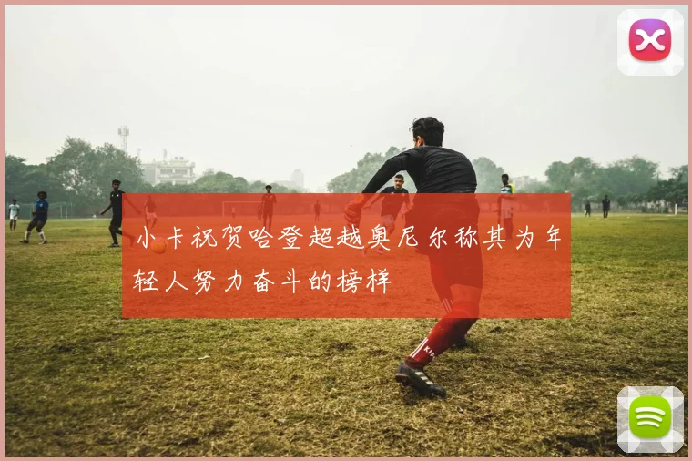 小卡祝贺哈登超越奥尼尔称其为年轻人努力奋斗的榜样