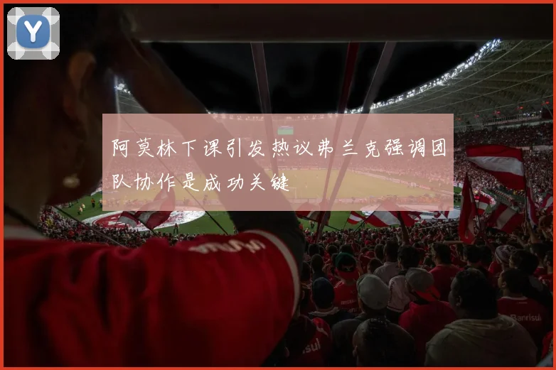 阿莫林下课引发热议弗兰克强调团队协作是成功关键