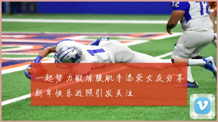 一起努力锻炼腹肌李添荣女友分享新年快乐近照引发关注