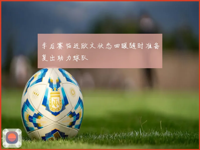 季后赛临近欧文状态回暖随时准备复出助力球队