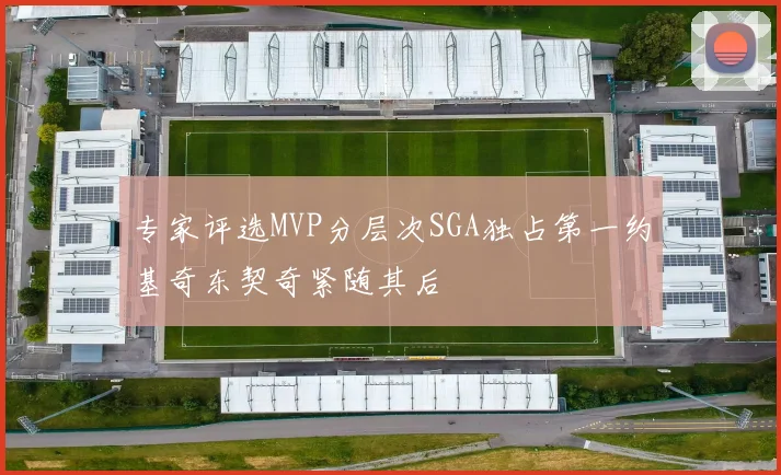 专家评选MVP分层次SGA独占第一约基奇东契奇紧随其后