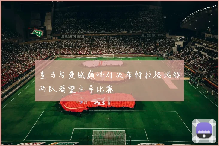 皇马与曼城巅峰对决布特拉格诺称两队渴望主导比赛