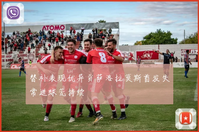 替补表现优异贡萨洛拉莫斯首发失常进球荒持续
