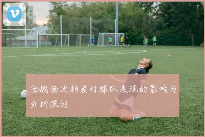 出战场次相差对球队表现的影响与分析探讨